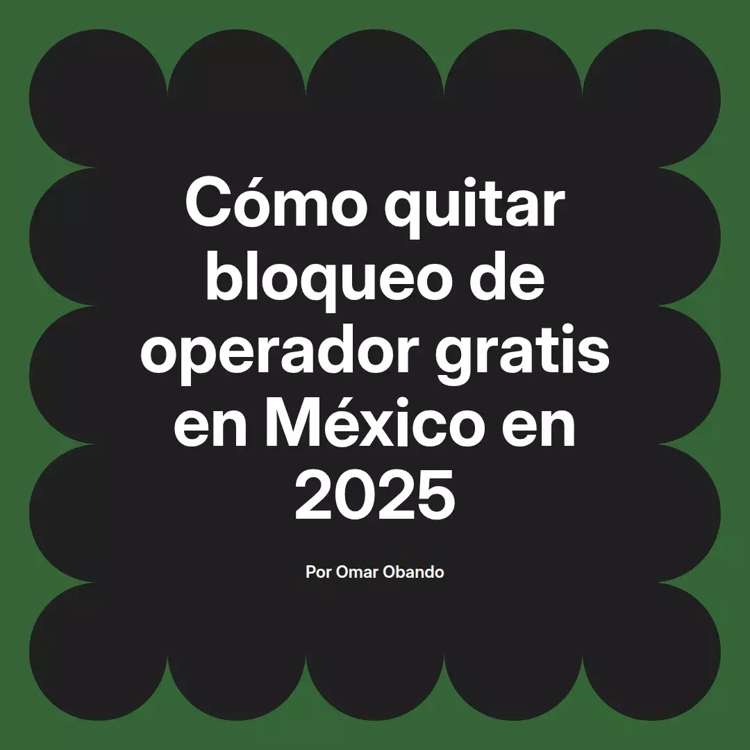 imagen destacada del post con un texto en el centro que dice Cómo quitar bloqueo de operador gratis en México en 2025 y abajo del texto aparece el nombre del autor Omar Obando