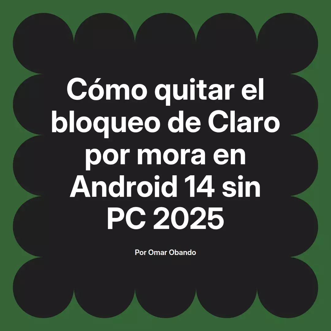 imagen destacada del post con un texto en el centro que dice Cómo quitar el bloqueo de Claro por mora en Android 14 sin PC 2025 y abajo del texto aparece el nombre del autor Omar Obando