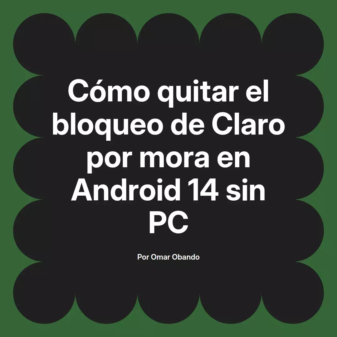 imagen destacada del post con un texto en el centro que dice Cómo quitar el bloqueo de Claro por mora en Android 14 sin PC y abajo del texto aparece el nombre del autor Omar Obando