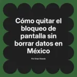Cómo quitar el bloqueo de pantalla sin borrar datos en México