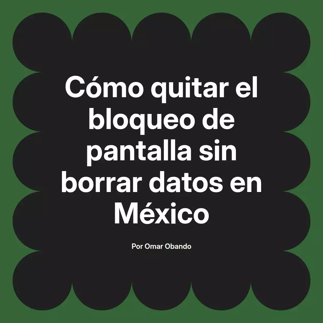 imagen destacada del post con un texto en el centro que dice Cómo quitar el bloqueo de pantalla sin borrar datos en México y abajo del texto aparece el nombre del autor Omar Obando