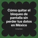 Cómo quitar el bloqueo de pantalla sin perder tus datos en México