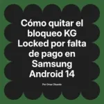 Cómo quitar el bloqueo KG Locked por falta de pago en Samsung Android 14