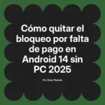 Cómo quitar el bloqueo por falta de pago en Android 14 sin PC 2025
