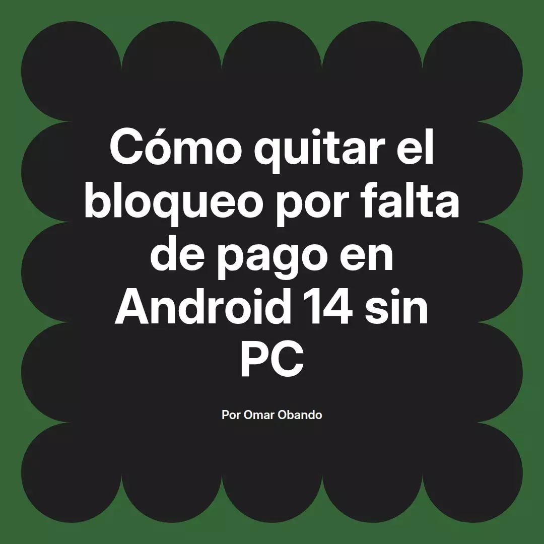 imagen destacada del post con un texto en el centro que dice Cómo quitar el bloqueo por falta de pago en Android 14 sin PC y abajo del texto aparece el nombre del autor Omar Obando