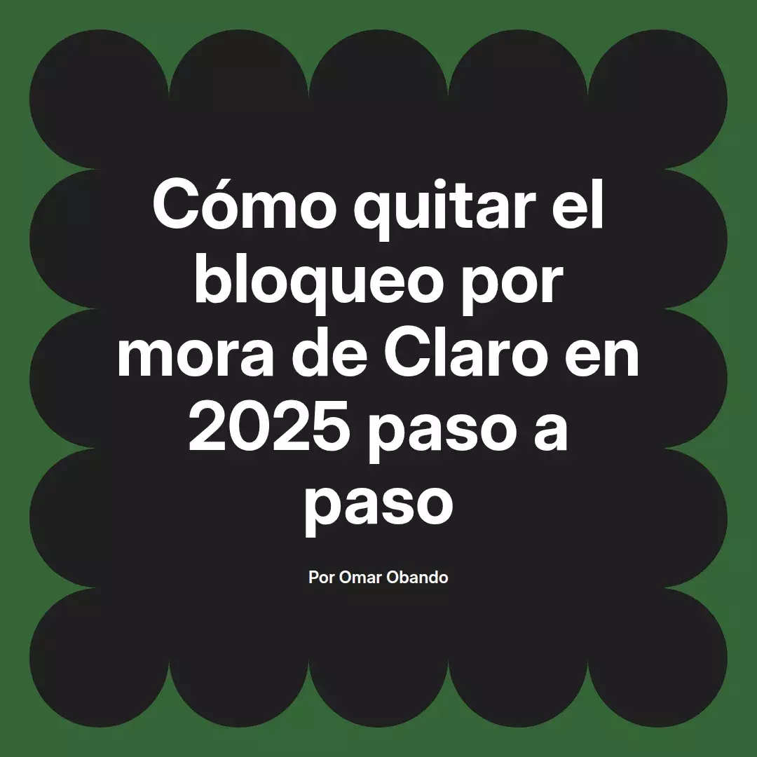 imagen destacada del post con un texto en el centro que dice Cómo quitar el bloqueo por mora de Claro en 2025 paso a paso y abajo del texto aparece el nombre del autor Omar Obando