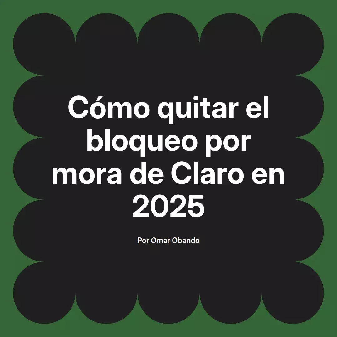 imagen destacada del post con un texto en el centro que dice Cómo quitar el bloqueo por mora de Claro en 2025 y abajo del texto aparece el nombre del autor Omar Obando