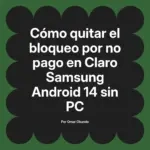 Cómo quitar el bloqueo por no pago en Claro Samsung Android 14 sin PC