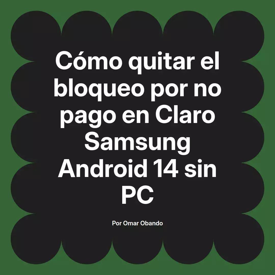 imagen destacada del post con un texto en el centro que dice Cómo quitar el bloqueo por no pago en Claro Samsung Android 14 sin PC y abajo del texto aparece el nombre del autor Omar Obando