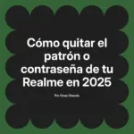 Cómo quitar el patrón o contraseña de tu Realme en 2025