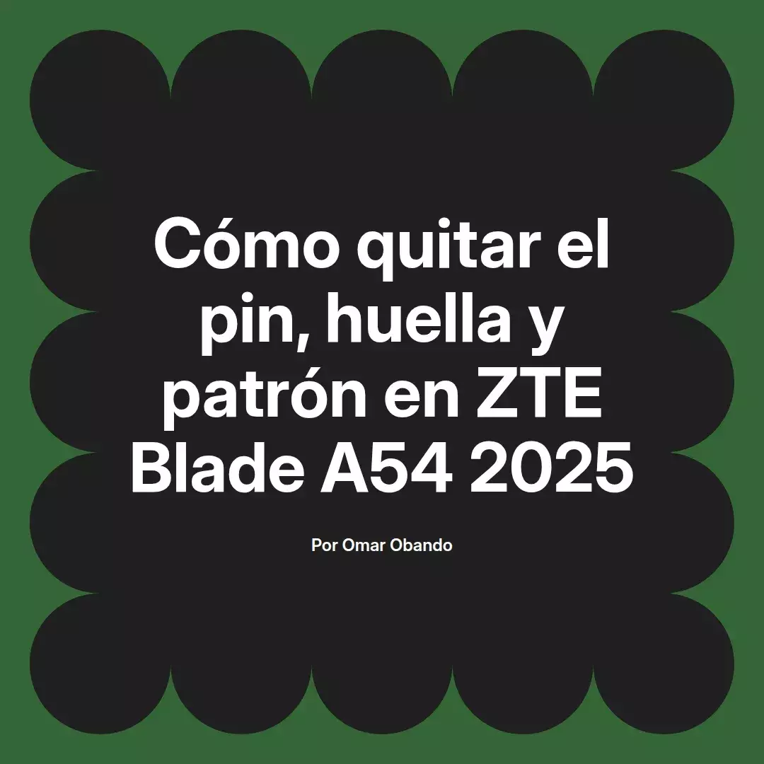 imagen destacada del post con un texto en el centro que dice Cómo quitar el pin, huella y patrón en ZTE Blade A54 2025 y abajo del texto aparece el nombre del autor Omar Obando