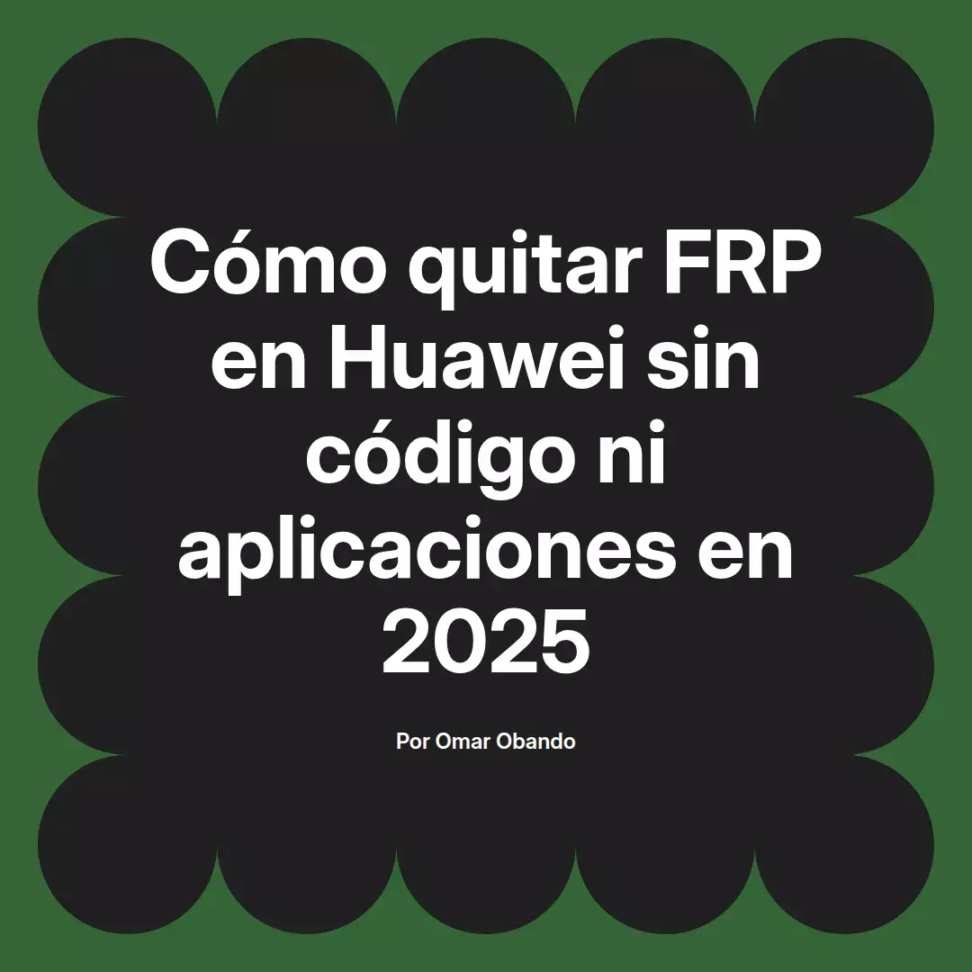 imagen destacada del post con un texto en el centro que dice Cómo quitar FRP en Huawei sin código ni aplicaciones en 2025 y abajo del texto aparece el nombre del autor Omar Obando