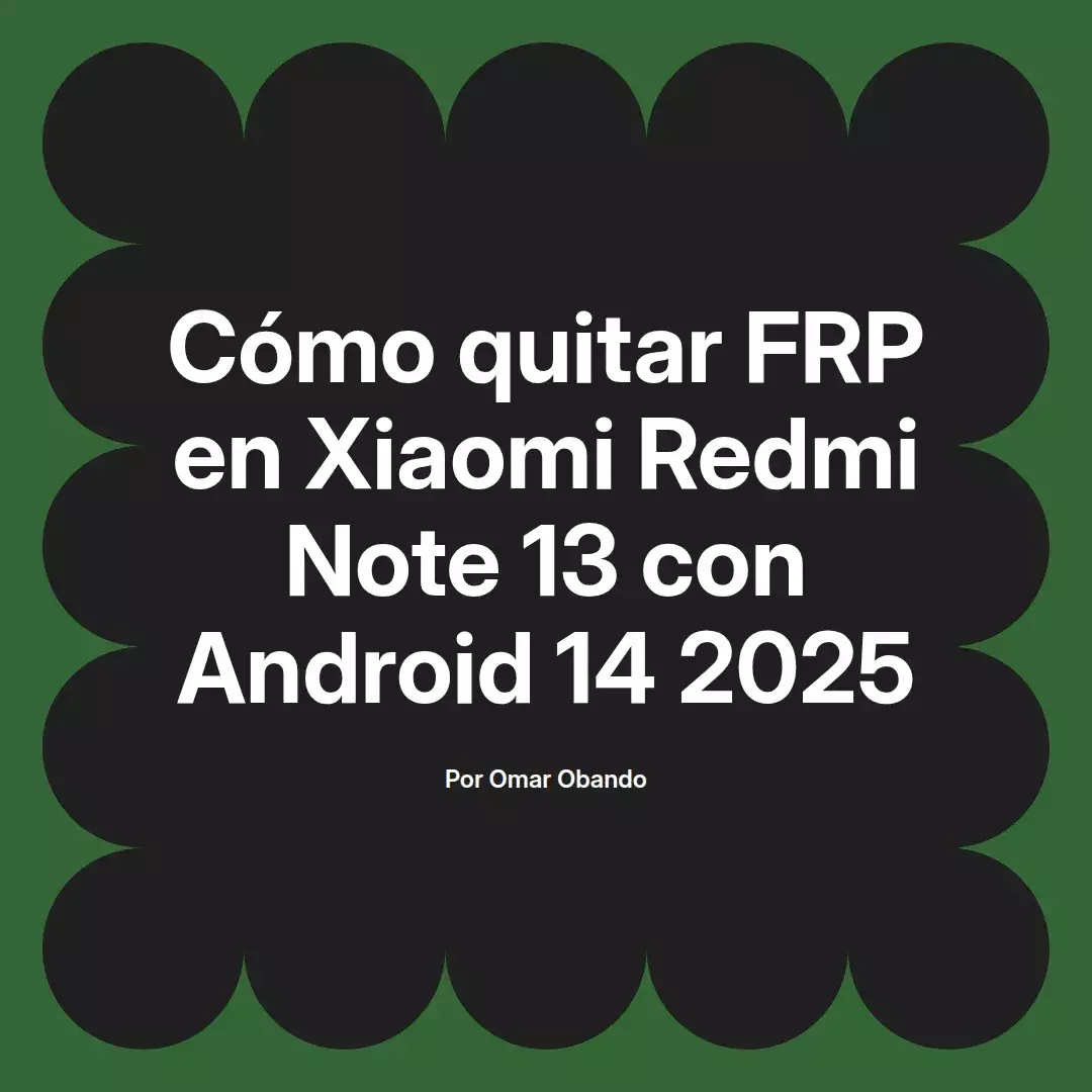 imagen destacada del post con un texto en el centro que dice Cómo quitar FRP en Xiaomi Redmi Note 13 con Android 14 2025 y abajo del texto aparece el nombre del autor Omar Obando