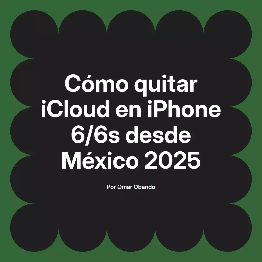 imagen destacada del post con un texto en el centro que dice Cómo quitar iCloud en iPhone 6/6s desde México 2025 y abajo del texto aparece el nombre del autor Omar Obando