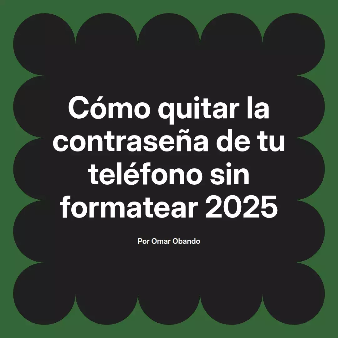 imagen destacada del post con un texto en el centro que dice Cómo quitar la contraseña de tu teléfono sin formatear 2025 y abajo del texto aparece el nombre del autor Omar Obando