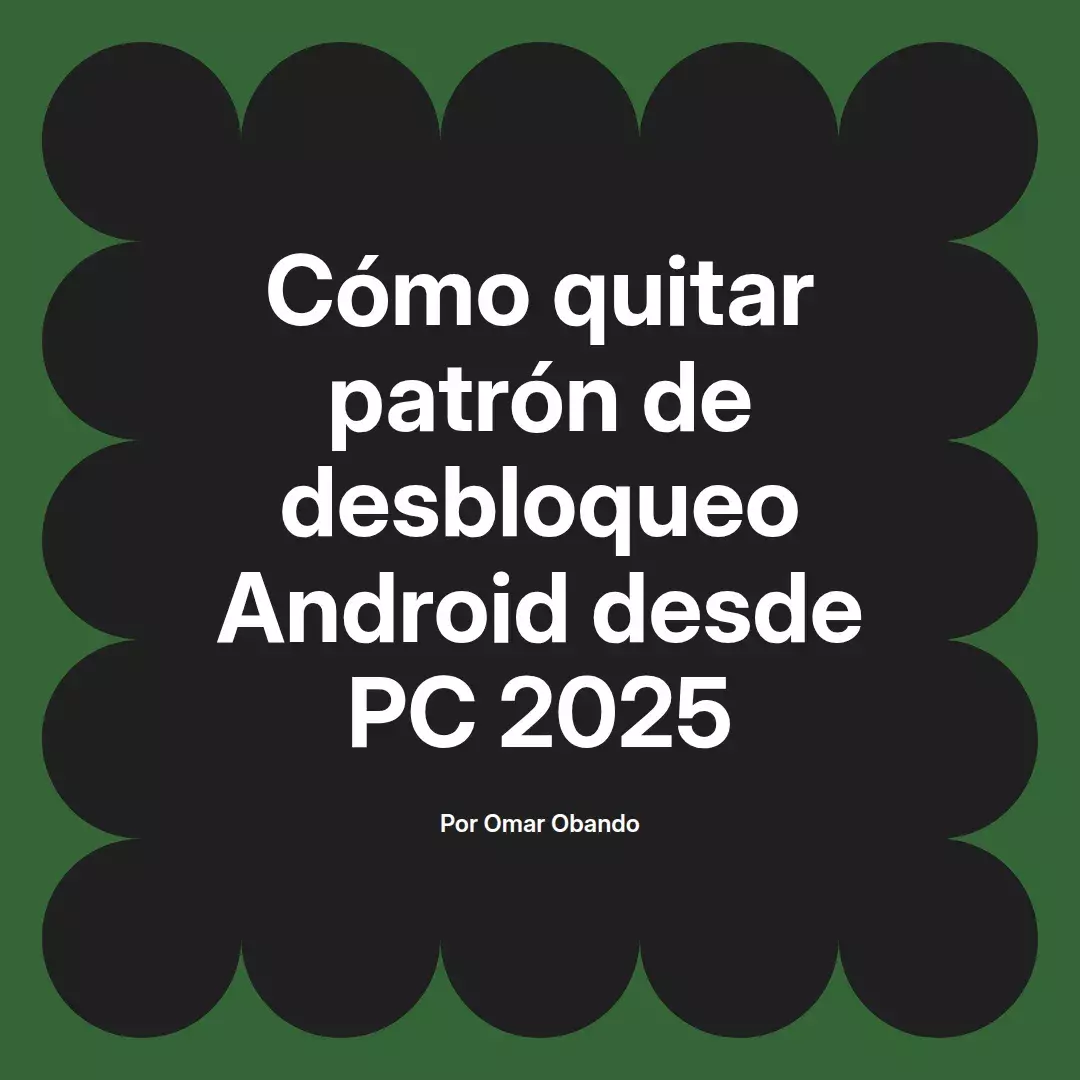 imagen destacada del post con un texto en el centro que dice Cómo quitar patrón de desbloqueo Android desde PC 2025 y abajo del texto aparece el nombre del autor Omar Obando