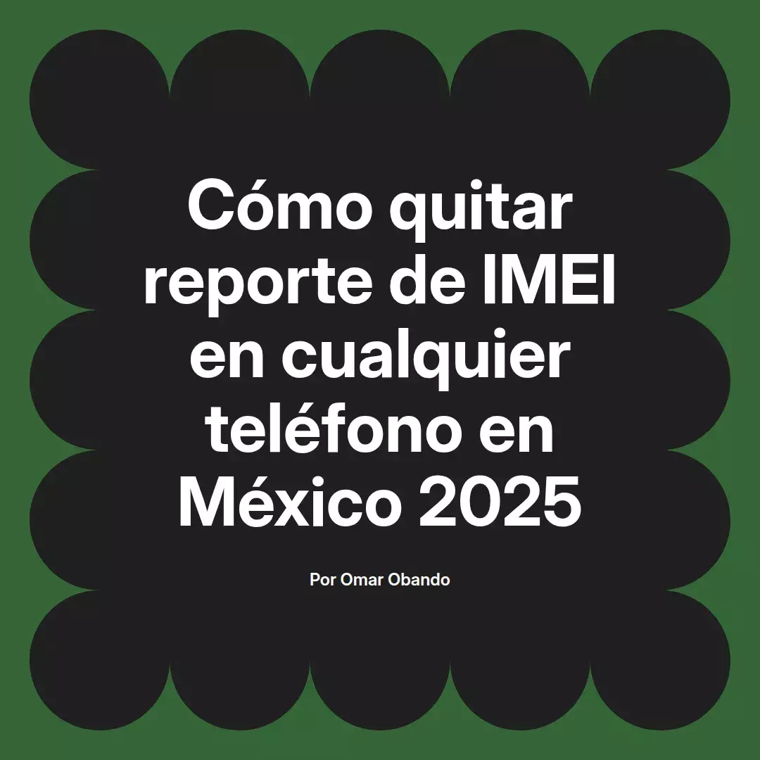 imagen destacada del post con un texto en el centro que dice Cómo quitar reporte de IMEI en cualquier teléfono en México 2025 y abajo del texto aparece el nombre del autor Omar Obando
