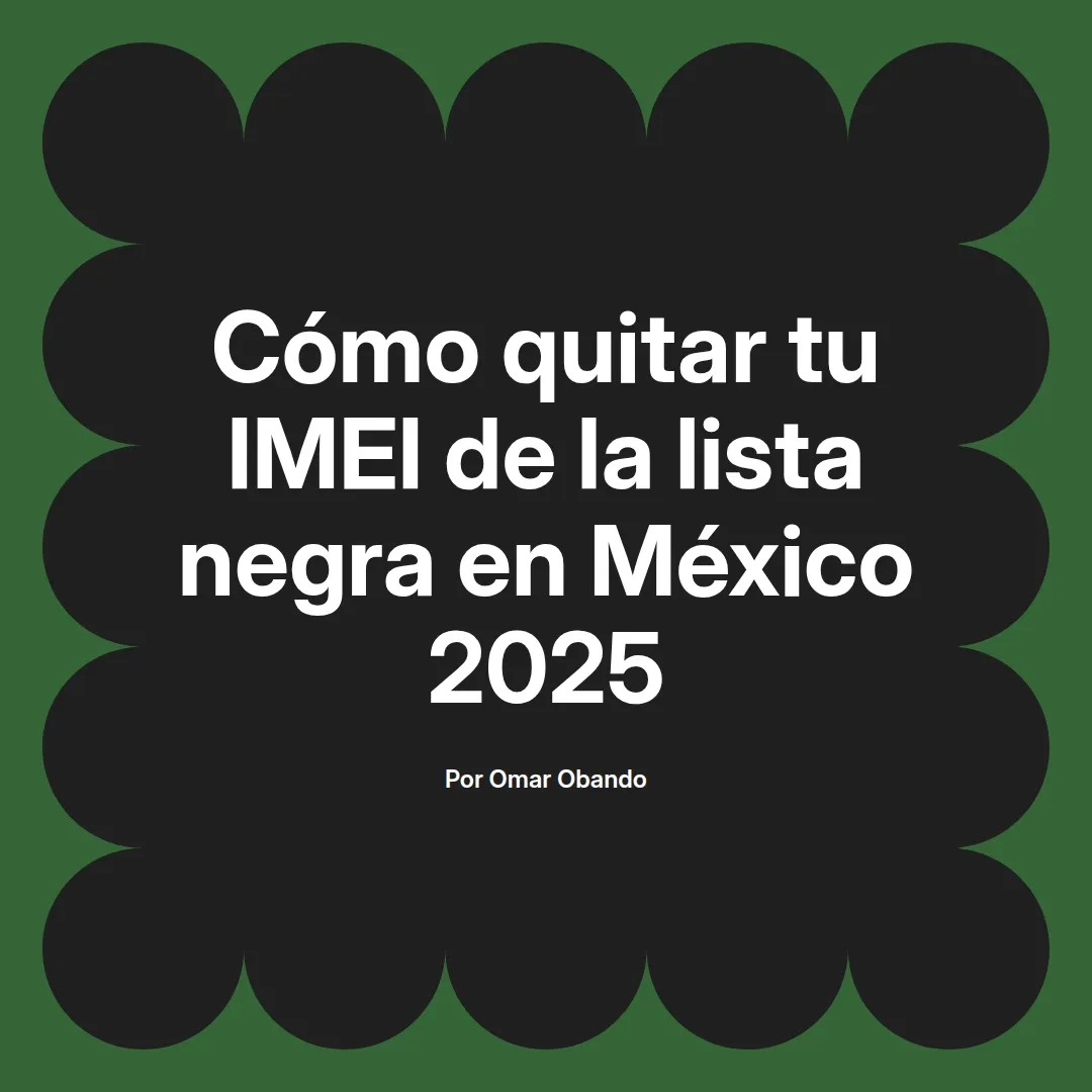 Cómo quitar tu IMEI de la lista negra en México 2025