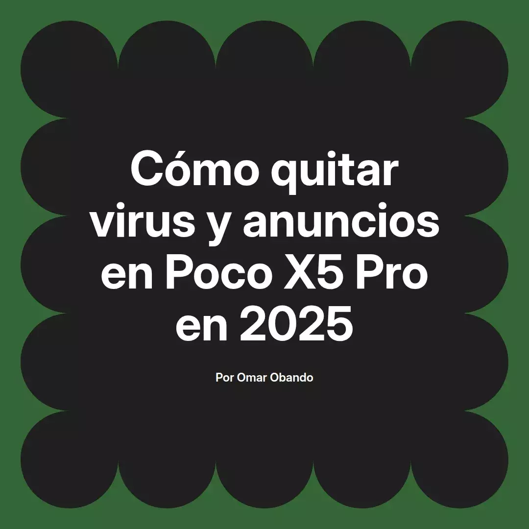 imagen destacada del post con un texto en el centro que dice Cómo quitar virus y anuncios en Poco X5 Pro en 2025 y abajo del texto aparece el nombre del autor Omar Obando