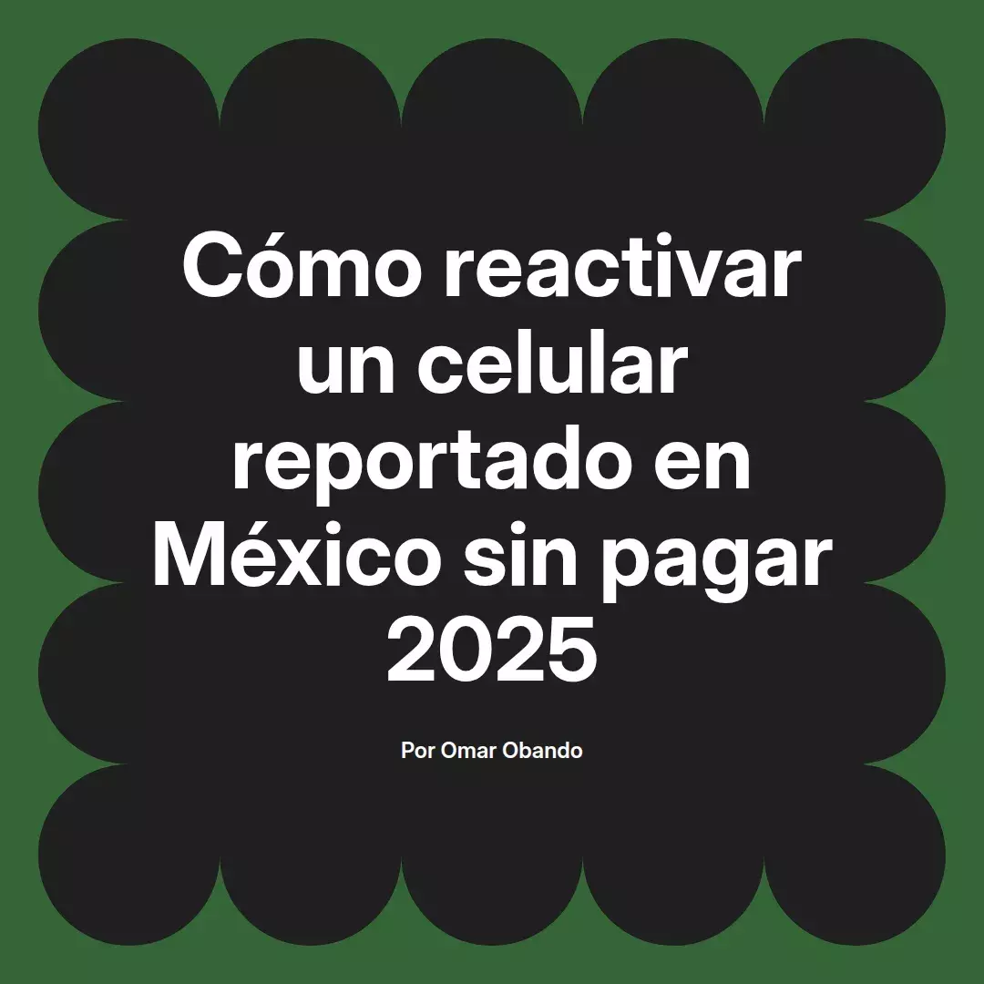 imagen destacada del post con un texto en el centro que dice Cómo reactivar un celular reportado en México sin pagar 2025 y abajo del texto aparece el nombre del autor Omar Obando