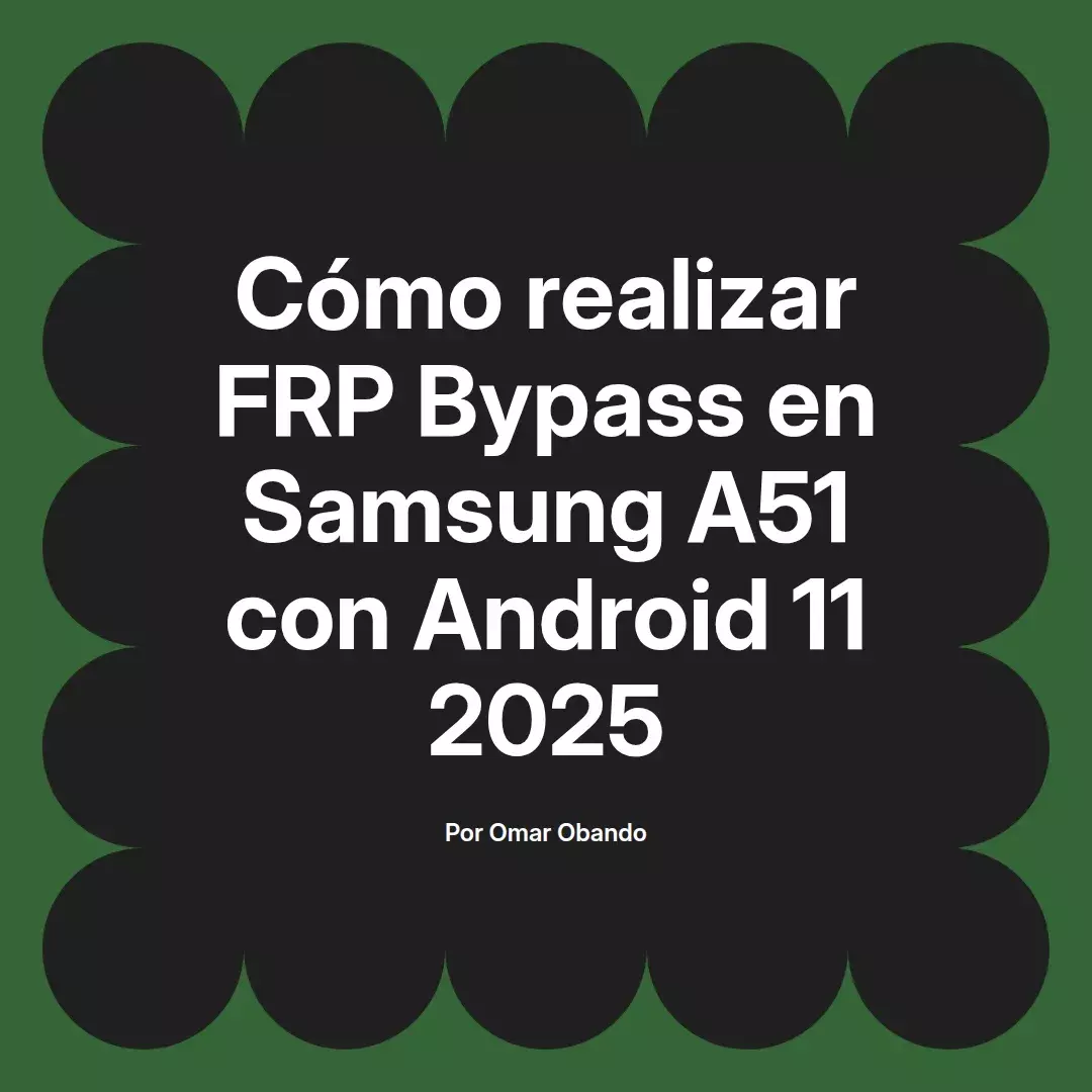 imagen destacada del post con un texto en el centro que dice Cómo realizar FRP Bypass en Samsung A51 con Android 11 2025 y abajo del texto aparece el nombre del autor Omar Obando