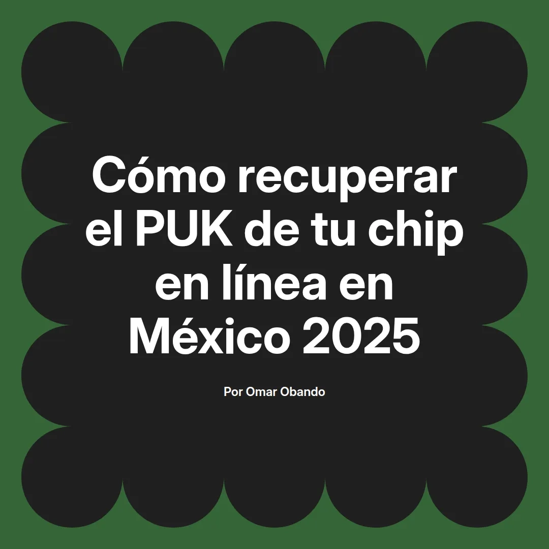 Cómo recuperar el PUK de tu chip en línea en México 2025