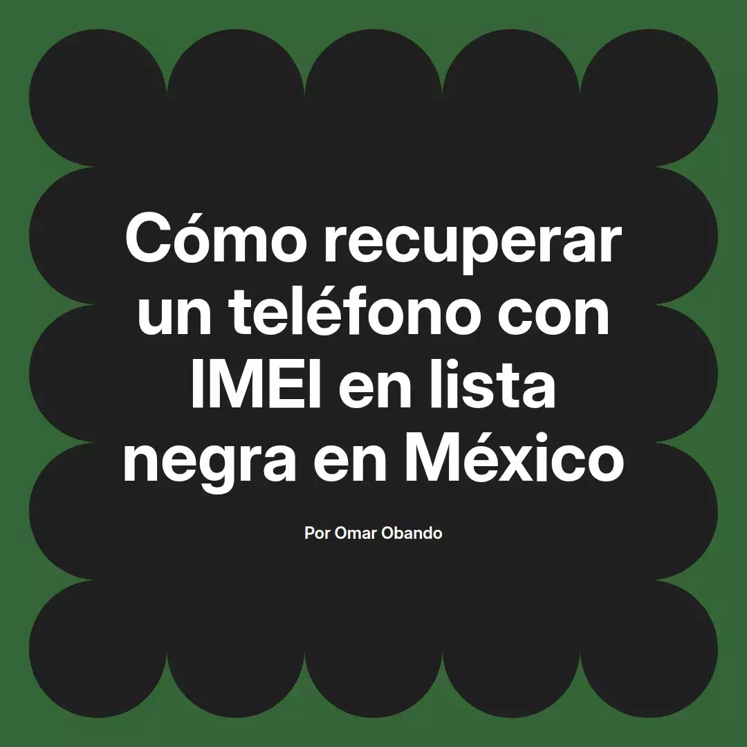 imagen destacada del post con un texto en el centro que dice Cómo recuperar un teléfono con IMEI en lista negra en México y abajo del texto aparece el nombre del autor Omar Obando