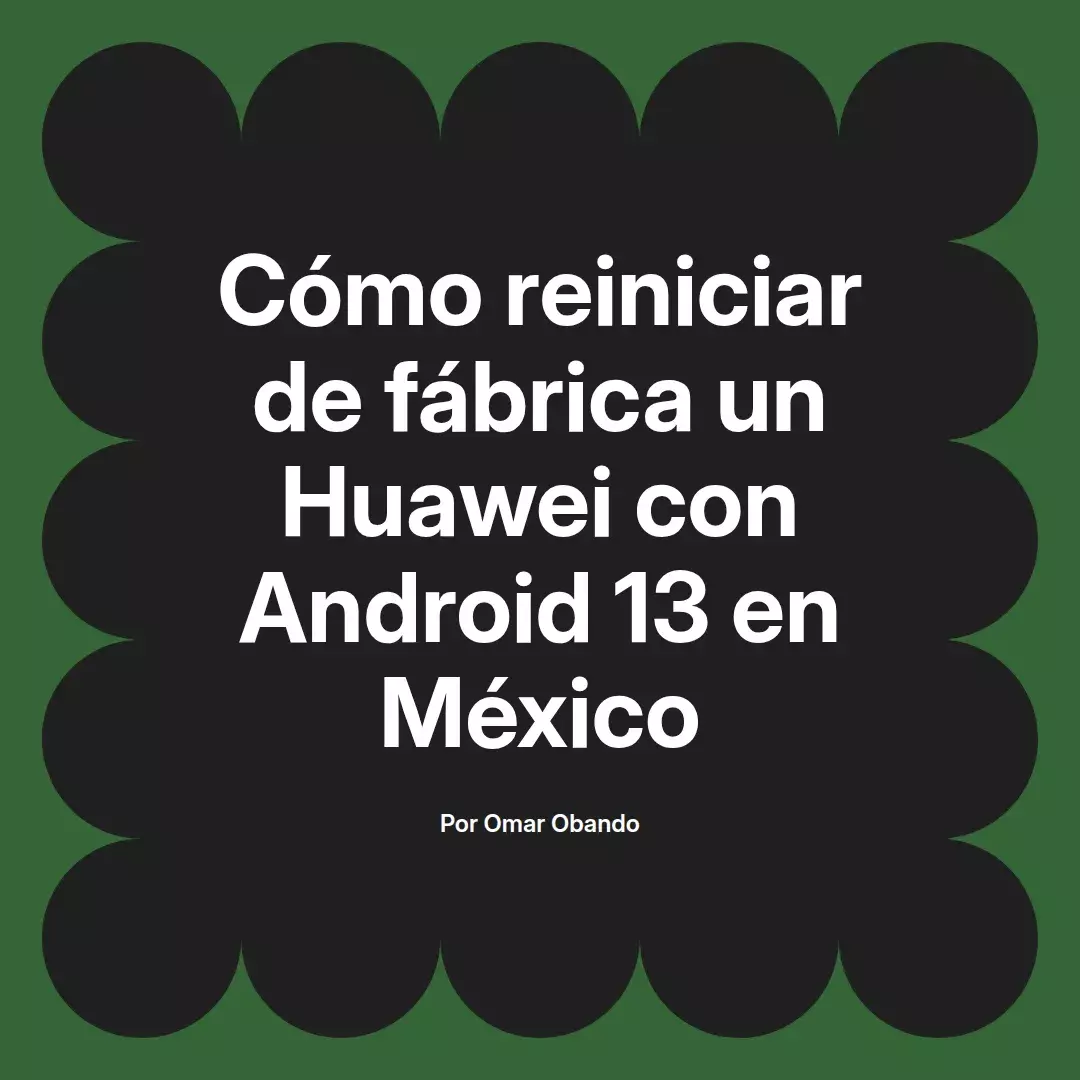 imagen destacada del post con un texto en el centro que dice Cómo reiniciar de fábrica un Huawei con Android 13 en México y abajo del texto aparece el nombre del autor Omar Obando