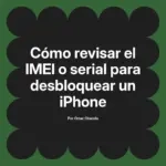 Cómo revisar el IMEI o serial para desbloquear un iPhone