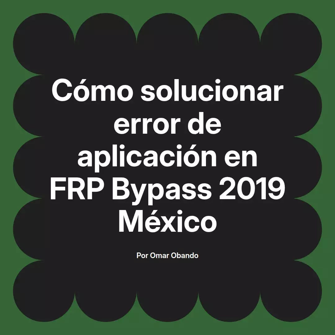 imagen destacada del post con un texto en el centro que dice Cómo solucionar error de aplicación en FRP Bypass 2019 México y abajo del texto aparece el nombre del autor Omar Obando