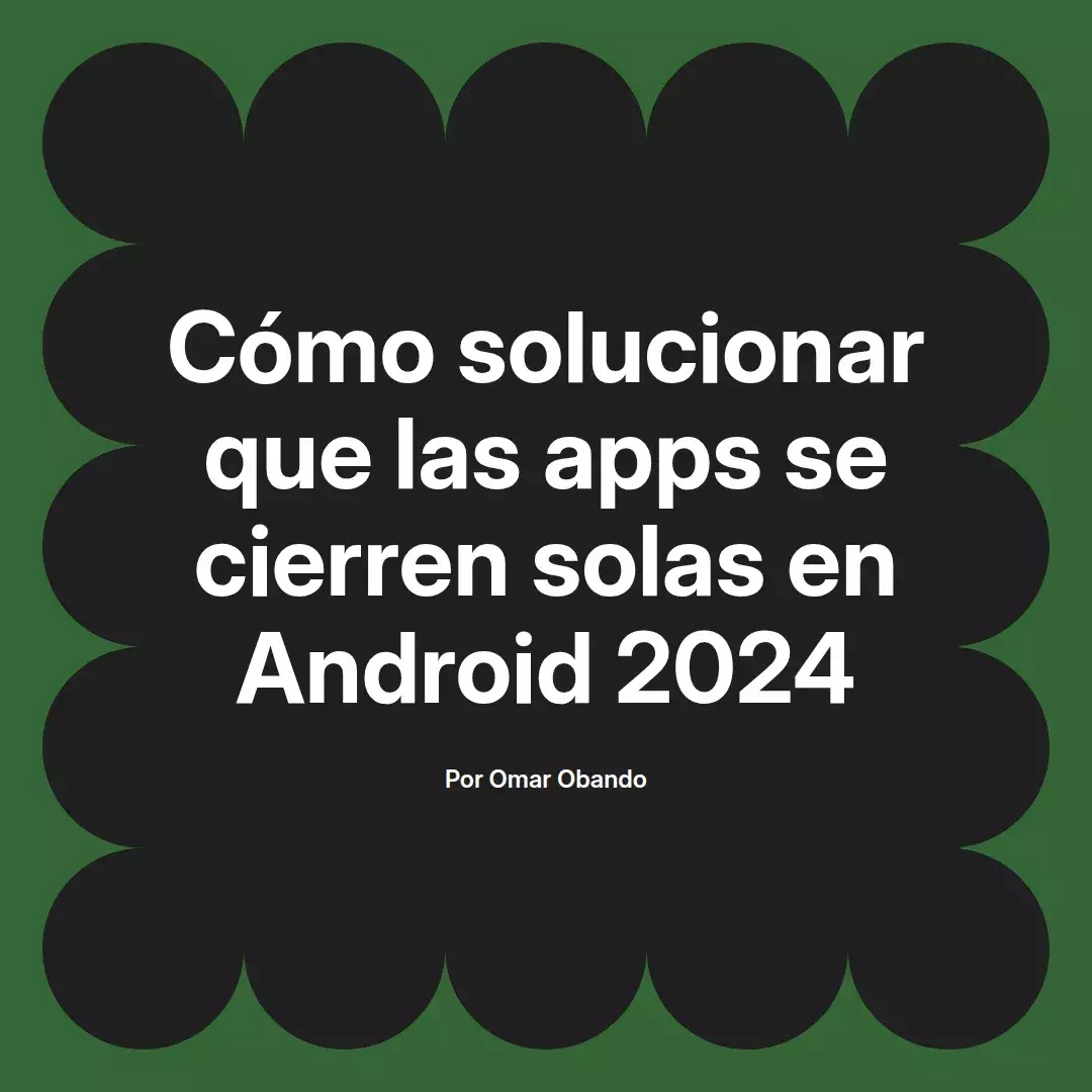imagen destacada del post con un texto en el centro que dice Cómo solucionar que las apps se cierren solas en Android 2024 y abajo del texto aparece el nombre del autor Omar Obando