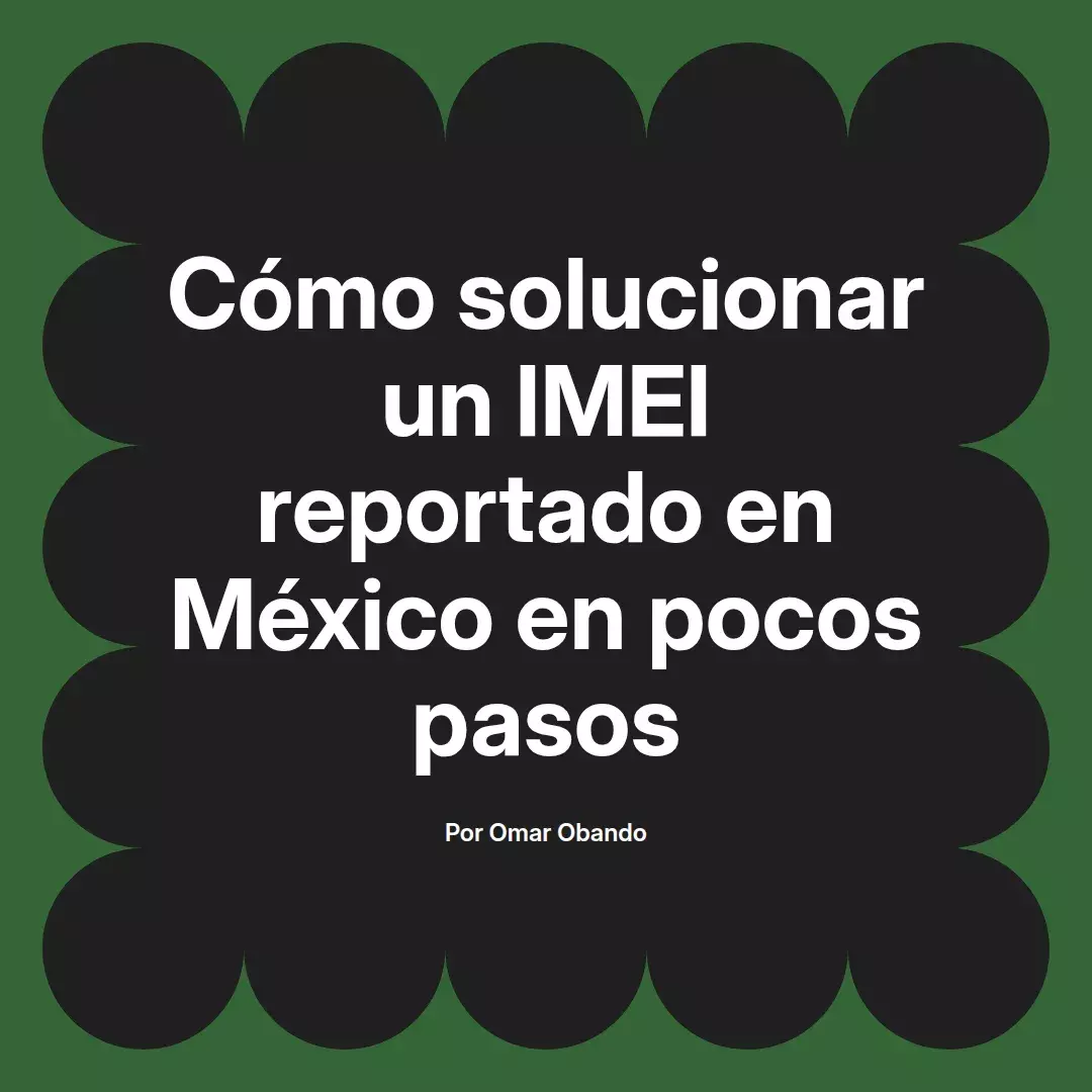 imagen destacada del post con un texto en el centro que dice Cómo solucionar un IMEI reportado en México en pocos pasos y abajo del texto aparece el nombre del autor Omar Obando
