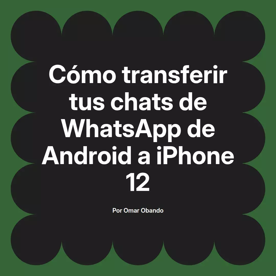 imagen destacada del post con un texto en el centro que dice Cómo transferir tus chats de WhatsApp de Android a iPhone 12 y abajo del texto aparece el nombre del autor Omar Obando