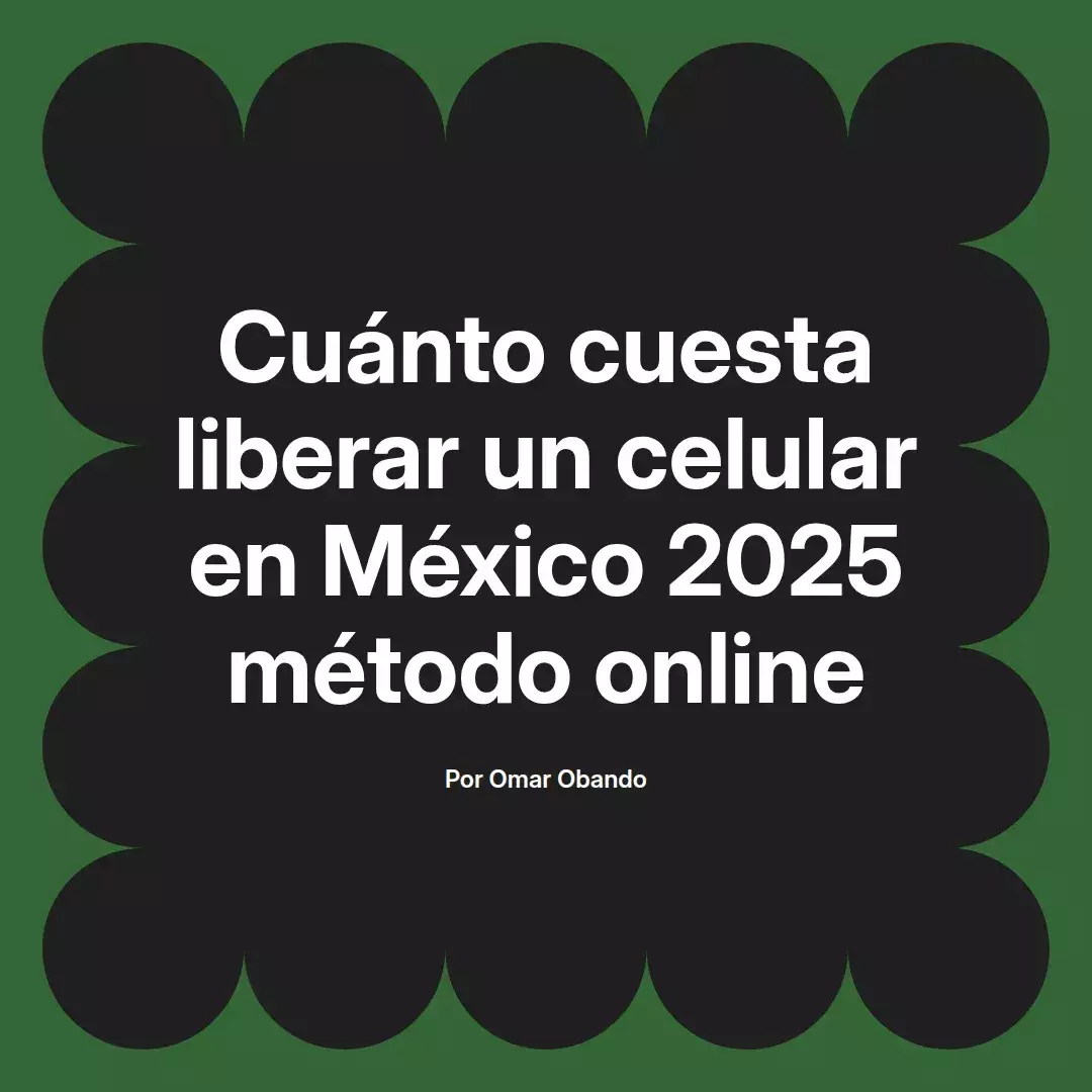 imagen destacada del post con un texto en el centro que dice Cuánto cuesta liberar un celular en México 2025 método online y abajo del texto aparece el nombre del autor Omar Obando