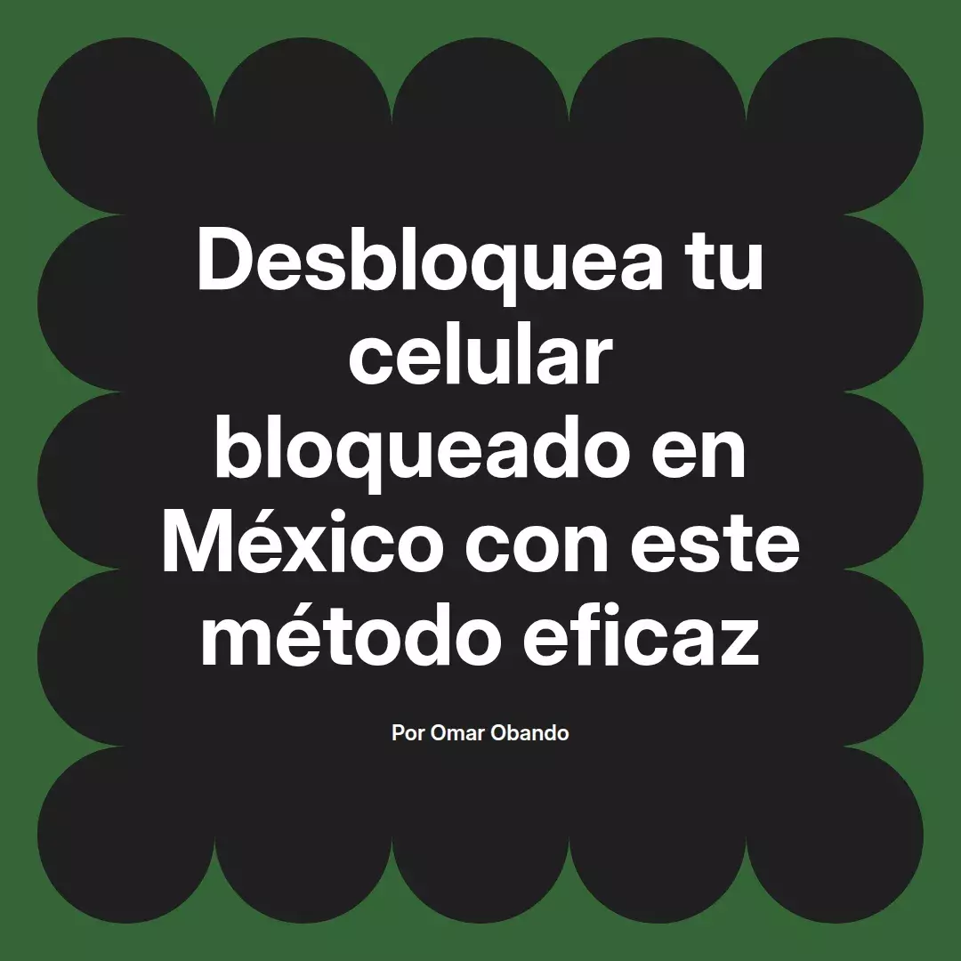 imagen destacada del post con un texto en el centro que dice Desbloquea tu celular bloqueado en México con este método eficaz y abajo del texto aparece el nombre del autor Omar Obando