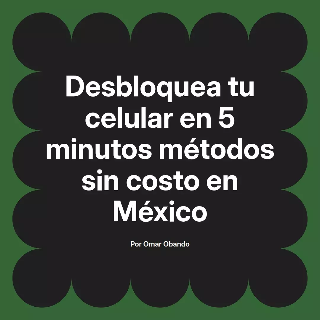 imagen destacada del post con un texto en el centro que dice Desbloquea tu celular en 5 minutos métodos sin costo en México y abajo del texto aparece el nombre del autor Omar Obando