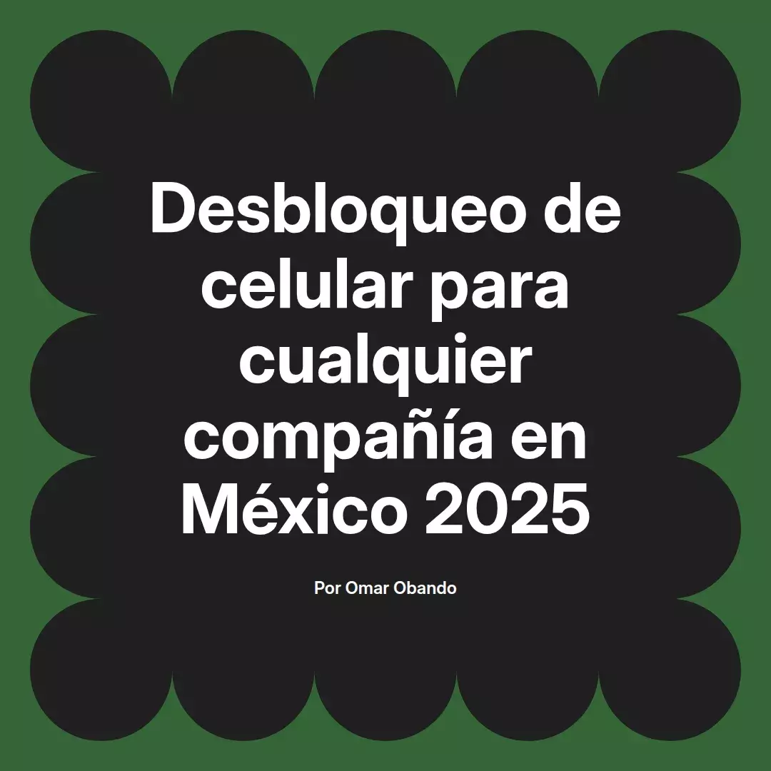 imagen destacada del post con un texto en el centro que dice Desbloqueo de celular para cualquier compañía en México 2025 y abajo del texto aparece el nombre del autor Omar Obando