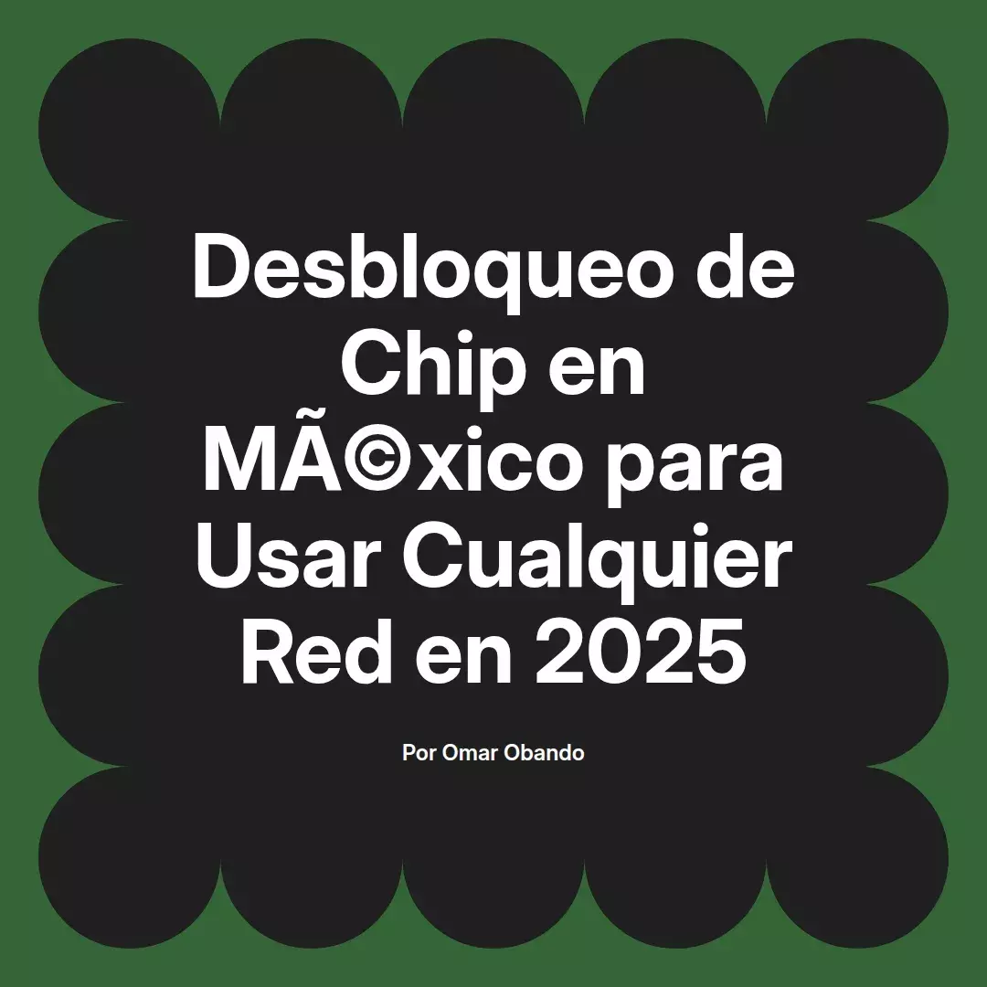 imagen destacada del post con un texto en el centro que dice Desbloqueo de Chip en México para Usar Cualquier Red en 2025 y abajo del texto aparece el nombre del autor Omar Obando