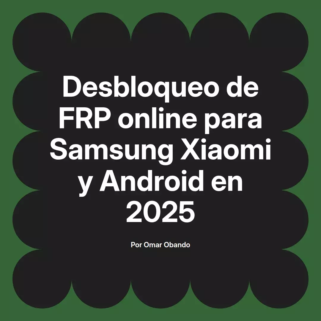 imagen destacada del post con un texto en el centro que dice Desbloqueo de FRP online para Samsung Xiaomi y Android en 2025 y abajo del texto aparece el nombre del autor Omar Obando
