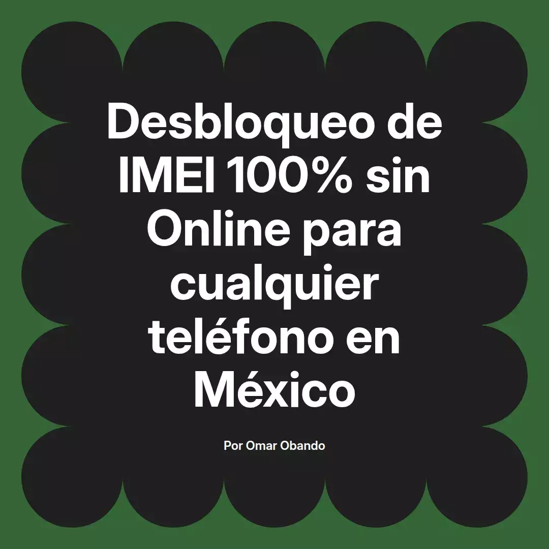 imagen destacada del post con un texto en el centro que dice Desbloqueo de IMEI 100% sin Online para cualquier teléfono en México y abajo del texto aparece el nombre del autor Omar Obando