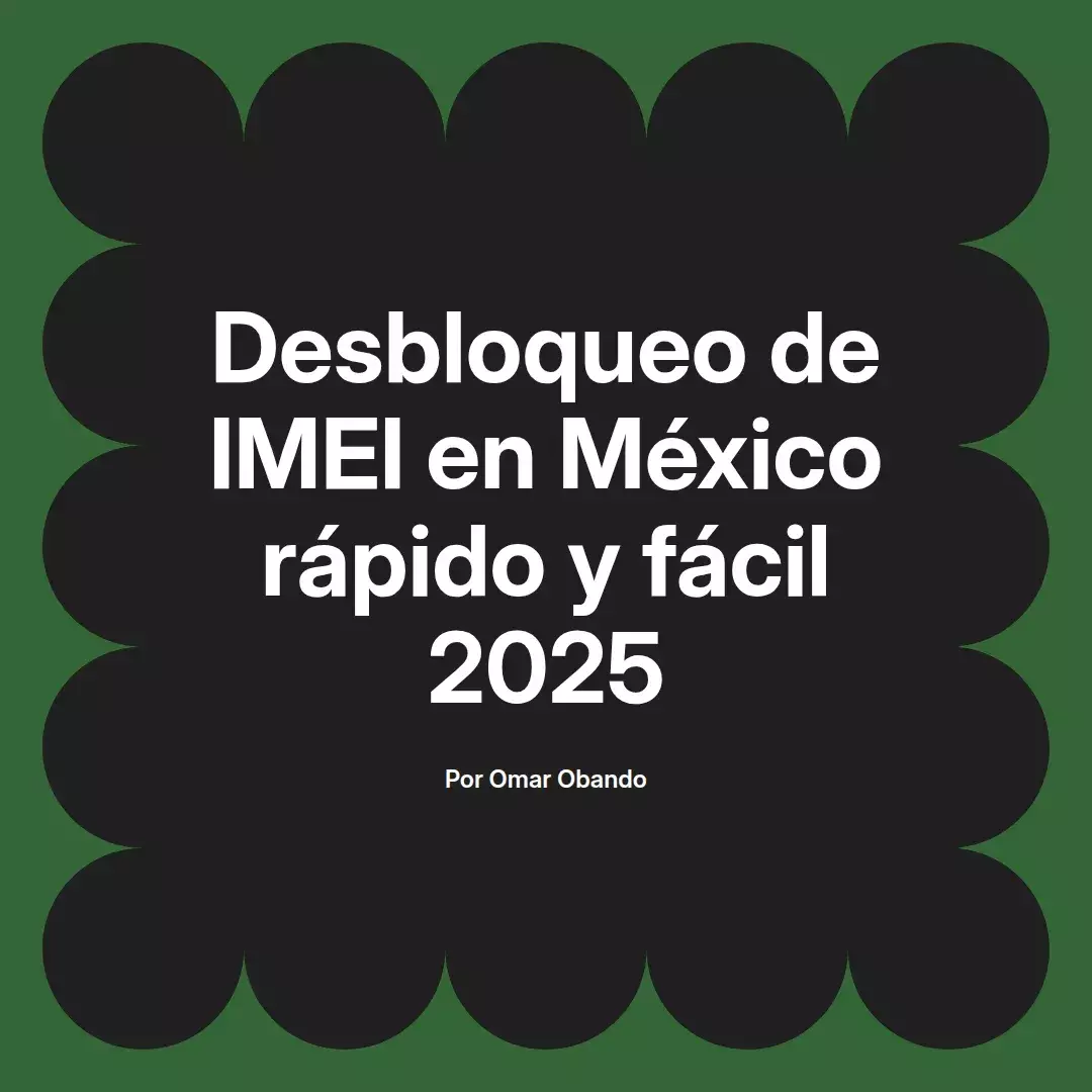 imagen destacada del post con un texto en el centro que dice Desbloqueo de IMEI en México rápido y fácil 2025 y abajo del texto aparece el nombre del autor Omar Obando