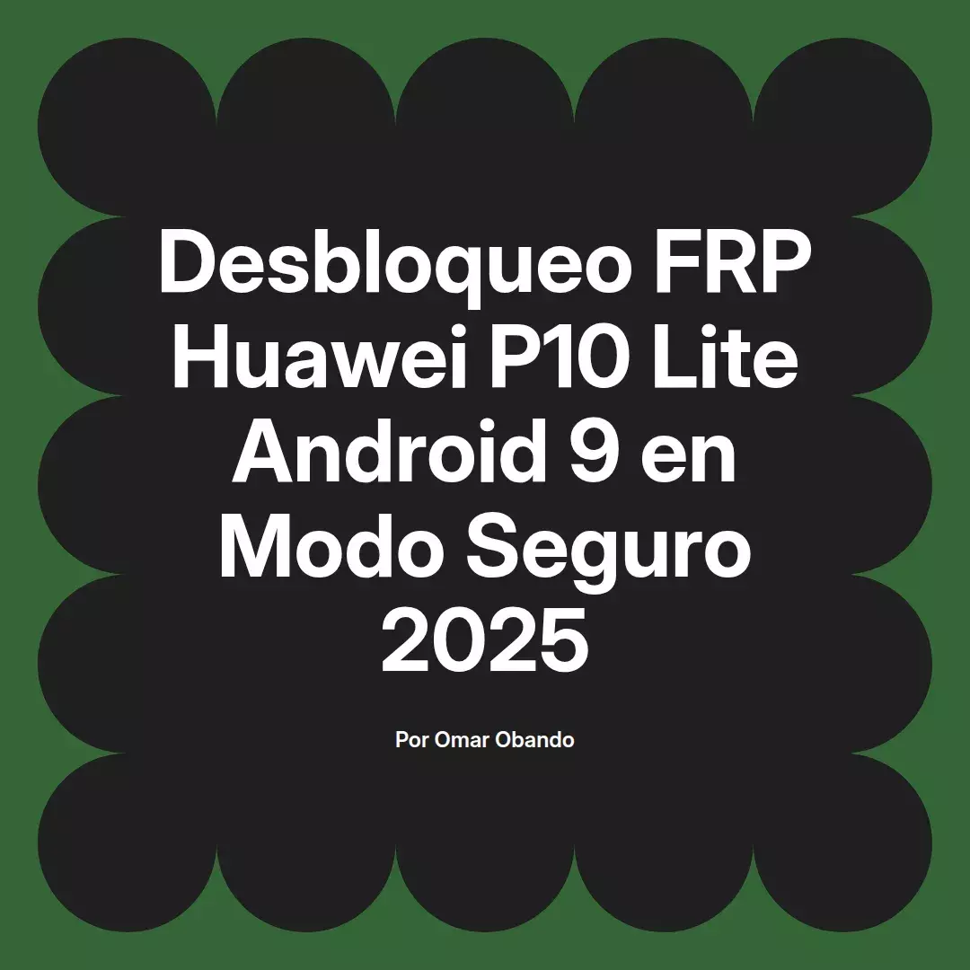 imagen destacada del post con un texto en el centro que dice Desbloqueo FRP Huawei P10 Lite Android 9 en Modo Seguro 2025 y abajo del texto aparece el nombre del autor Omar Obando