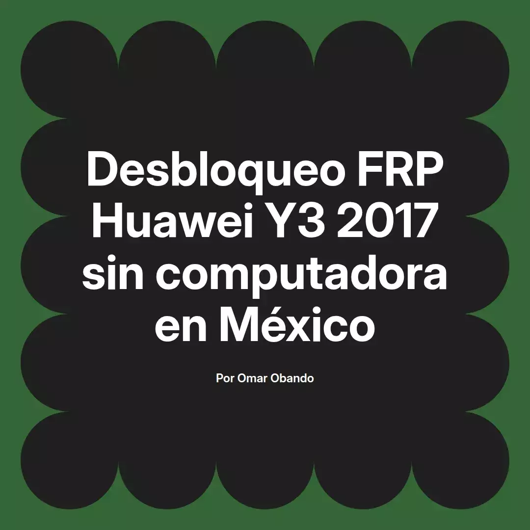 imagen destacada del post con un texto en el centro que dice Desbloqueo FRP Huawei Y3 2017 sin computadora en México y abajo del texto aparece el nombre del autor Omar Obando