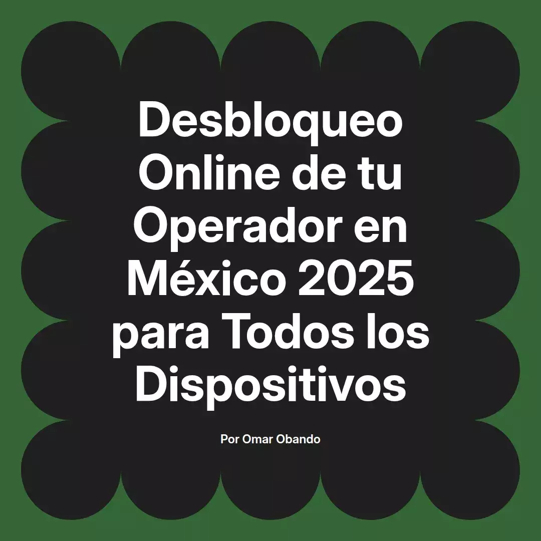 imagen destacada del post con un texto en el centro que dice Desbloqueo Online de tu Operador en México 2025 para Todos los Dispositivos y abajo del texto aparece el nombre del autor Omar Obando