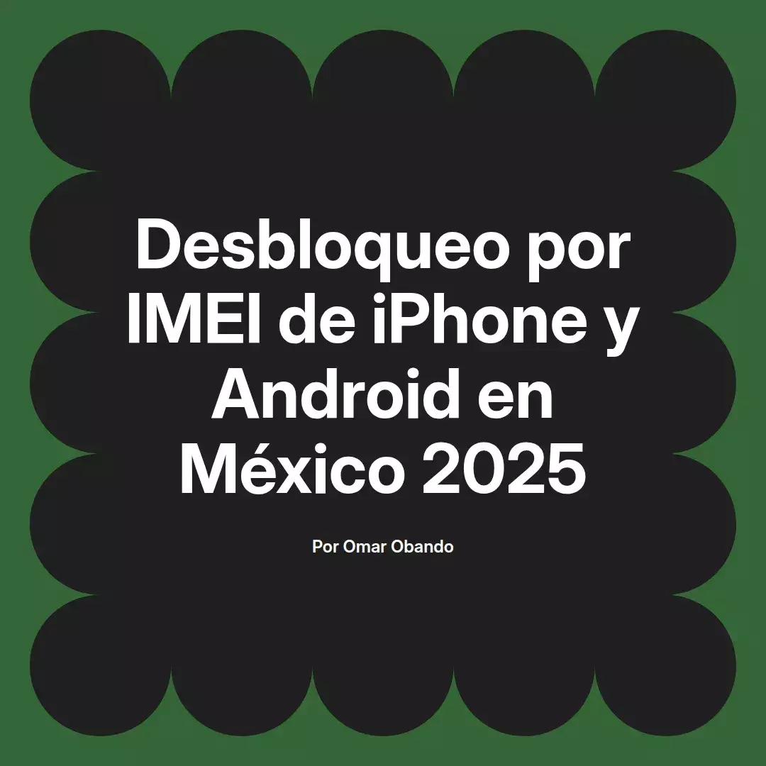 imagen destacada del post con un texto en el centro que dice Desbloqueo por IMEI de iPhone y Android en México 2025 y abajo del texto aparece el nombre del autor Omar Obando