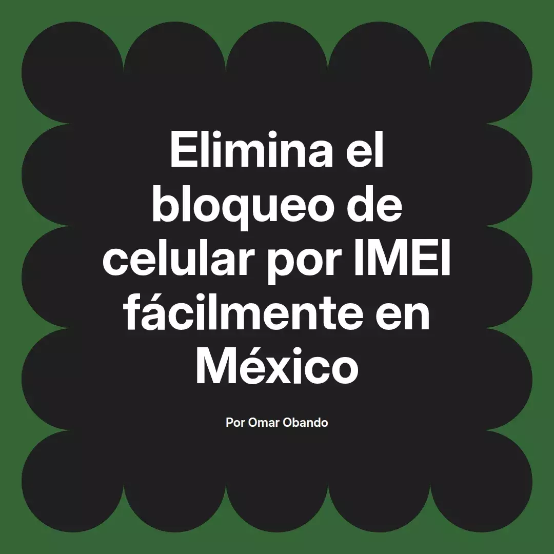 imagen destacada del post con un texto en el centro que dice Elimina el bloqueo de celular por IMEI fácilmente en México y abajo del texto aparece el nombre del autor Omar Obando