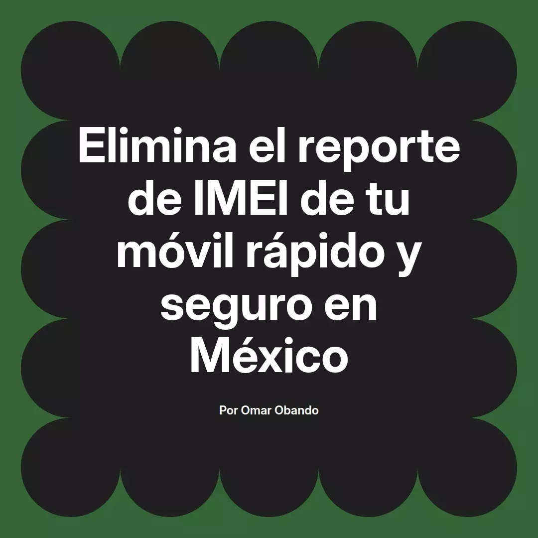 imagen destacada del post con un texto en el centro que dice Elimina el reporte de IMEI de tu móvil rápido y seguro en México y abajo del texto aparece el nombre del autor Omar Obando