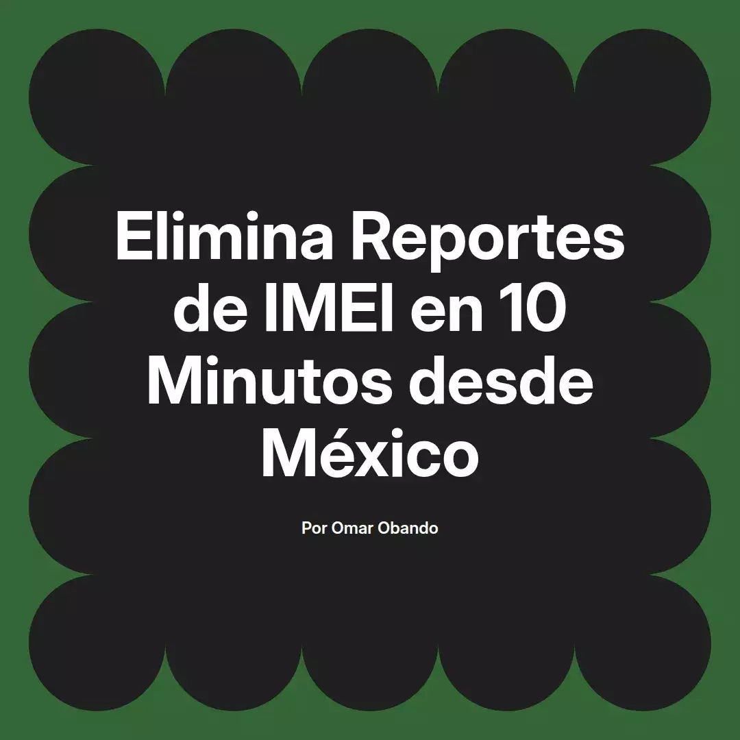 imagen destacada del post con un texto en el centro que dice Elimina Reportes de IMEI en 10 Minutos desde México y abajo del texto aparece el nombre del autor Omar Obando