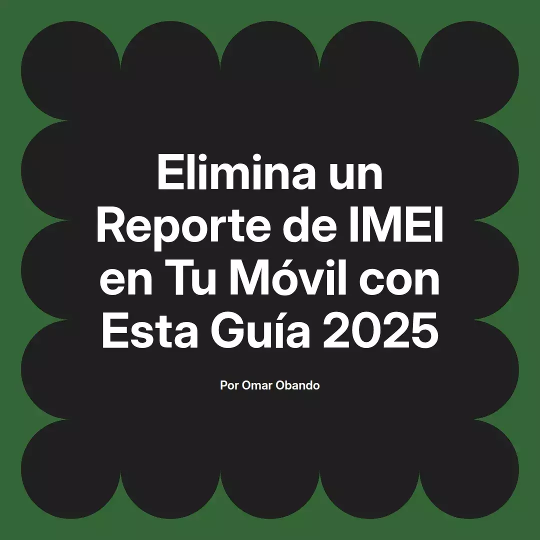 imagen destacada del post con un texto en el centro que dice Elimina un Reporte de IMEI en Tu Móvil con Esta Guía 2025 y abajo del texto aparece el nombre del autor Omar Obando