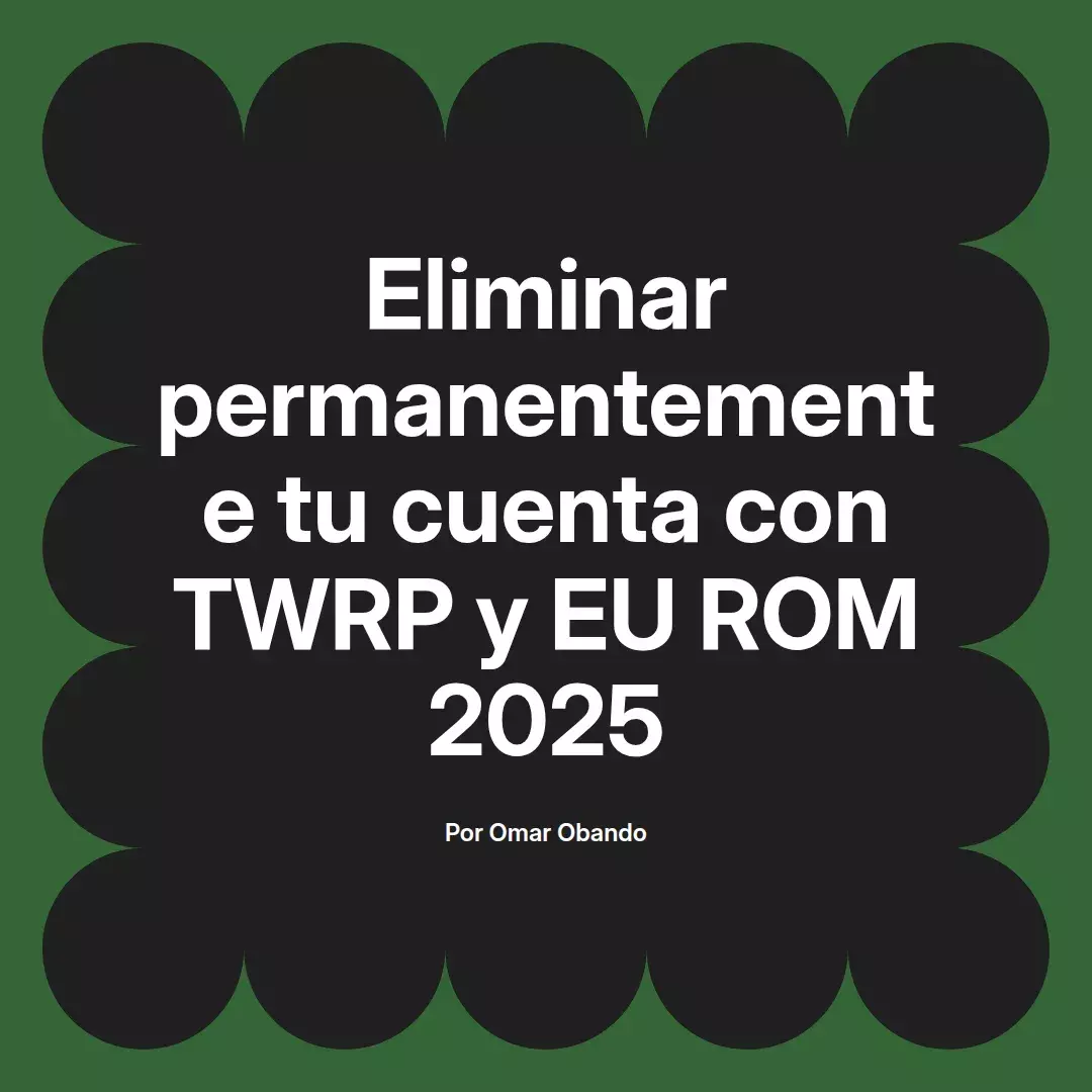 imagen destacada del post con un texto en el centro que dice Eliminar permanentemente tu cuenta con TWRP y EU ROM 2025 y abajo del texto aparece el nombre del autor Omar Obando